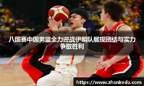 今年会八国赛中国男篮全力迎战伊朗队展现团结与实力争取胜利