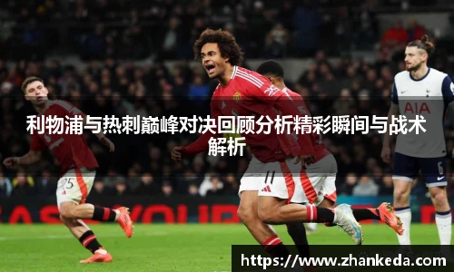利物浦与热刺巅峰对决回顾分析精彩瞬间与战术解析