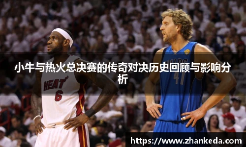 今年会小牛与热火总决赛的传奇对决历史回顾与影响分析