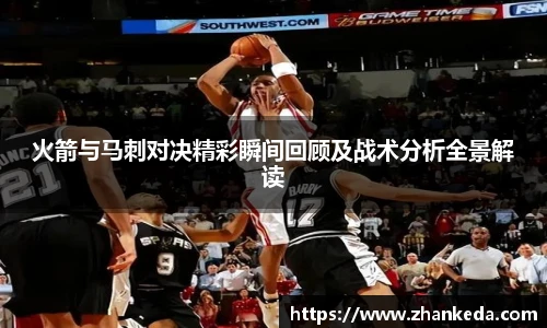 今年会火箭与马刺对决精彩瞬间回顾及战术分析全景解读